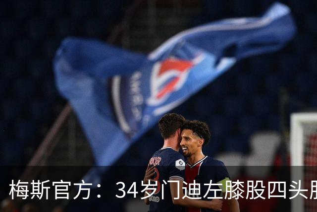 梅斯官方：34岁门迪左膝股四头肌腱撕裂，将缺席数月